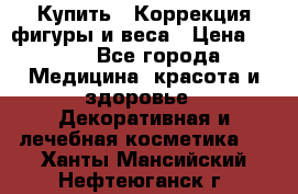 Купить : Коррекция фигуры и веса › Цена ­ 100 - Все города Медицина, красота и здоровье » Декоративная и лечебная косметика   . Ханты-Мансийский,Нефтеюганск г.